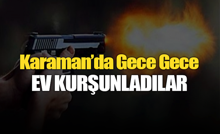 Karaman'da Gece Gece Ev Kurşunladılar