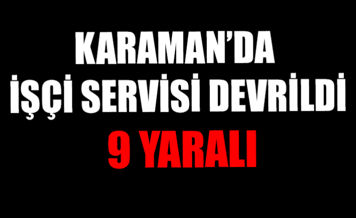 Karaman’da İşçi Servisi Devrildi: 9 Yaralı