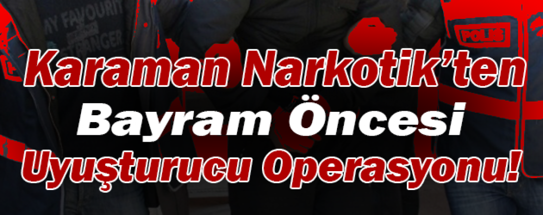 Karaman Narkotik’ten Bayram Öncesi Uyuşturucu Operasyonu