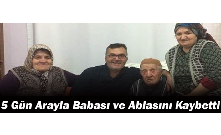 5 Gün Arayla Babası ve Ablasını Kaybetti