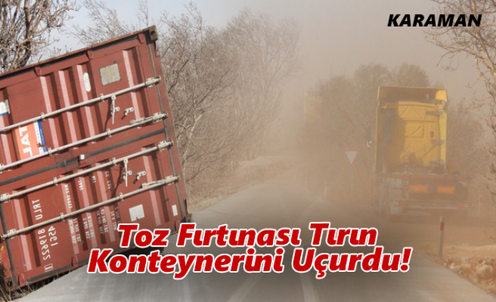 Karaman’da Toz Fırtınası Tırın Konteynerini Uçurdu