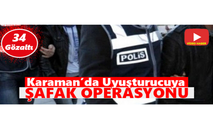 Karaman’da Uyuşturucuya Şafak Operasyonu: 34 Gözaltı