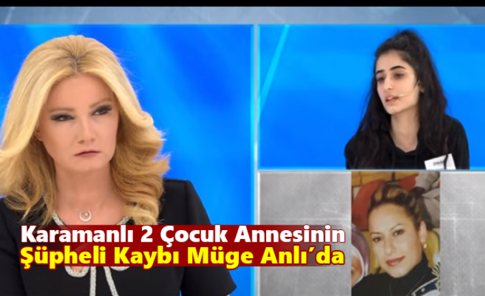 Karamanlı 2 Çocuk Annesinin Şüpheli Kaybı Müge Anlı’da