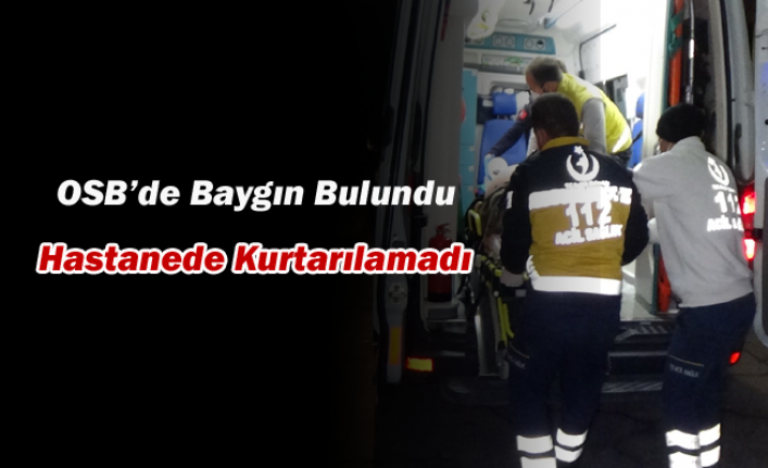 OSB’de Baygın Bulundu, Hastanede Kurtarılamadı