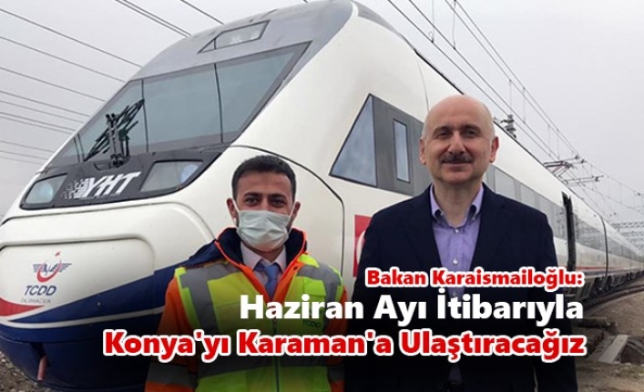 Bakan Karaismailoğlu: Haziran Ayı İtibarıyla Konya`yı Karaman`a Ulaştıracağız