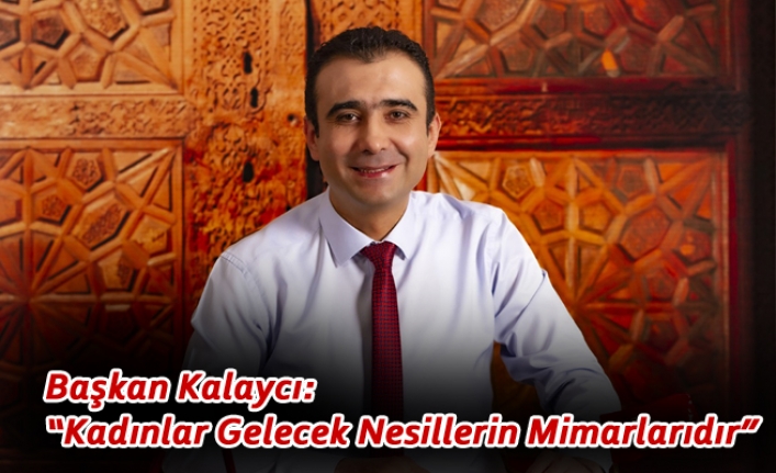 Başkan Kalaycı: “Kadınlar Gelecek Nesillerin Mimarlarıdır”