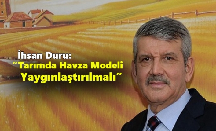 İhsan Duru: “Tarımda Havza Modeli Yaygınlaştırılmalı”