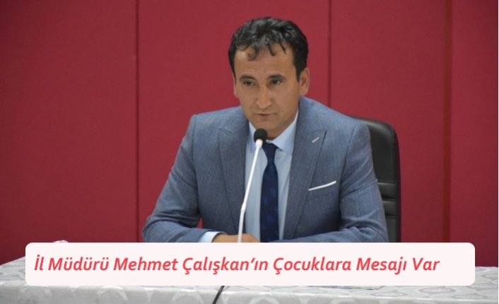 İl Müdürü Mehmet Çalışkan’ın Çocuklara Mesajı Var