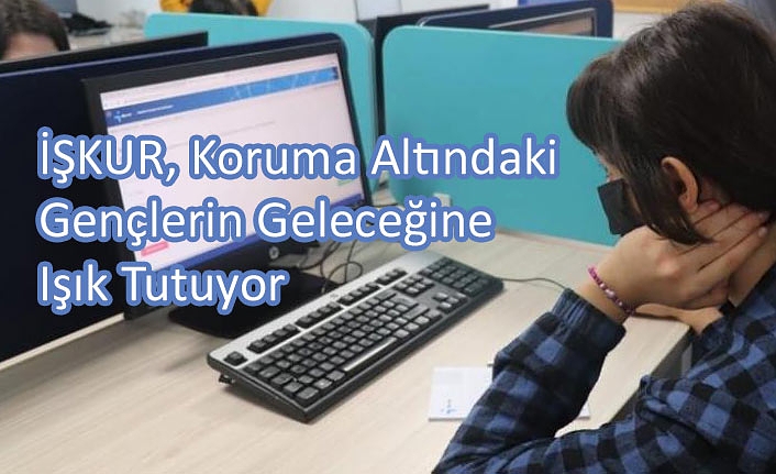 İŞKUR, Koruma Altındaki Gençlerin Geleceğine Işık Tutuyor