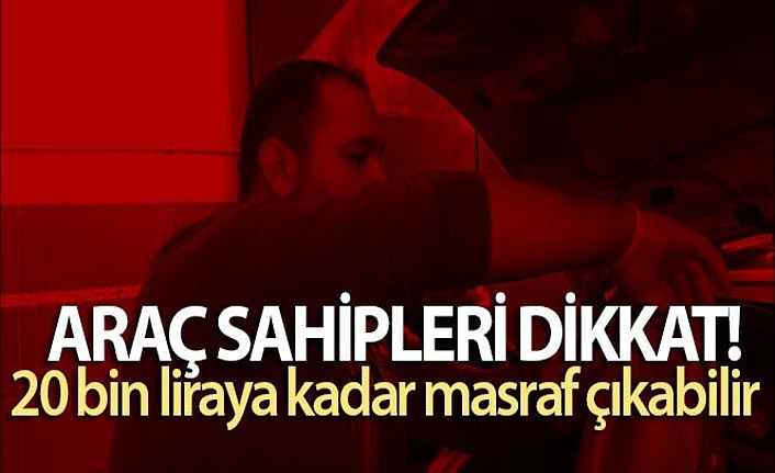 Araç Sahipleri Dikkat! 20 Bin Liraya Kadar Masraf Çıkabilir