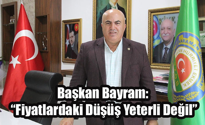 Başkan Bayram: “Fiyatlardaki Düşüş Yeterli Değil”