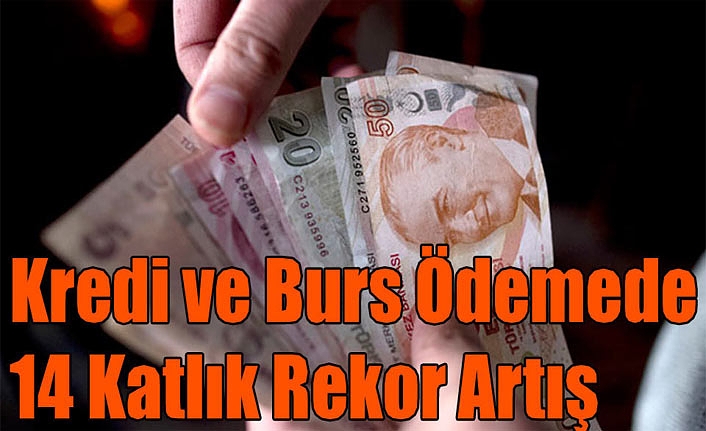 Kredi ve Burs Ödemede 14 Katlık Rekor Artış