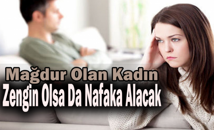 Mağdur Olan Kadın, Zengin Olsa Da Nafaka Alacak