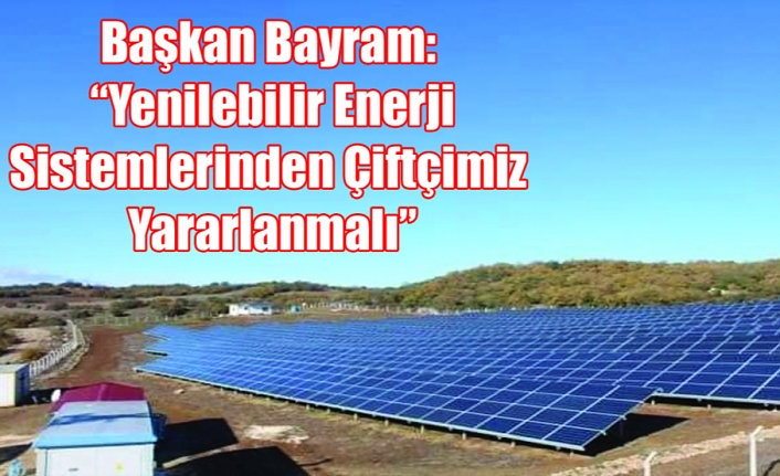 Başkan Bayram: “Yenilebilir Enerji Sistemlerinden Çiftçimiz Yararlanmalı”