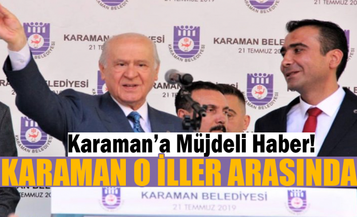 Karaman’a Müjdeli Haber! Karaman O İller Arasında