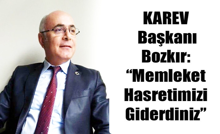 KAREV Başkanı Bozkır: “Memleket Hasretimizi Giderdiniz”