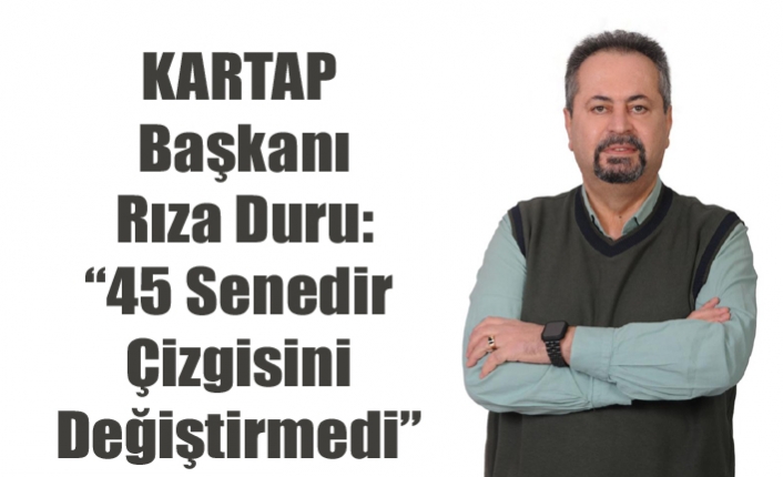 KARTAP Başkanı Rıza Duru: “45 Senedir Çizgisini Değiştirmedi”