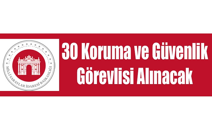 30 Koruma ve Güvenlik Görevlisi Alınacak