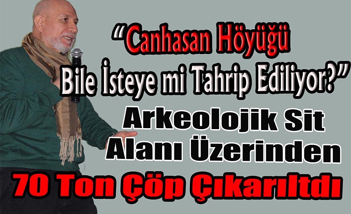 “Canhasan Höyüğü Bile İsteye mi Tahrip Ediliyor?”