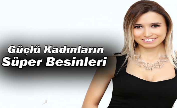 Güçlü Kadınların Süper Besinleri