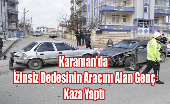 Karaman’da İzinsiz Dedesinin Aracını Alan Genç Kaza Yaptı