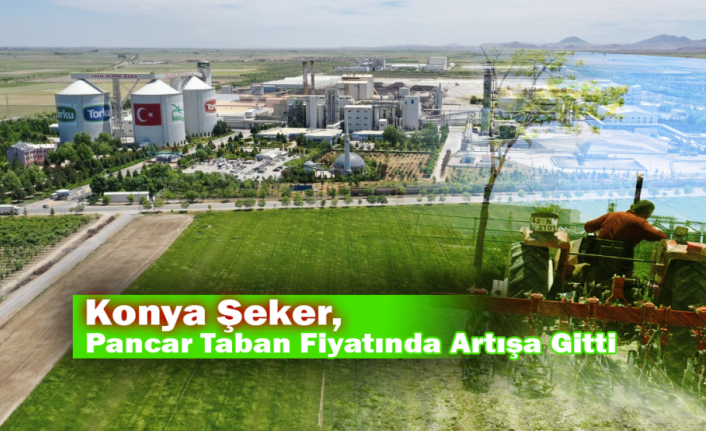 Konya Şeker, Pancar Taban Fiyatında Artışa Gitti