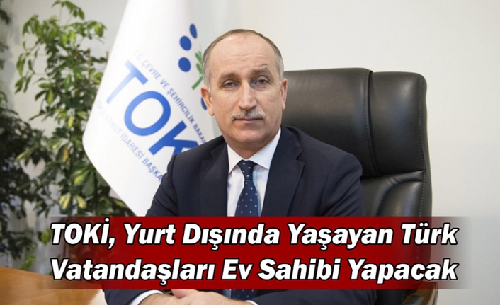 TOKİ, Yurt Dışında Yaşayan Türk Vatandaşları Ev Sahibi Yapacak