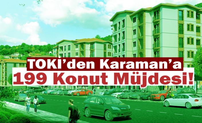 TOKİ’den Karaman’a 199 Konut Müjdesi!