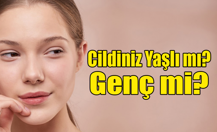 Cildiniz Yaşlı Mı? Genç Mi?