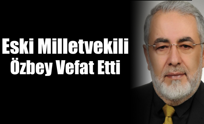 Eski Milletvekili Özbey Vefat Etti