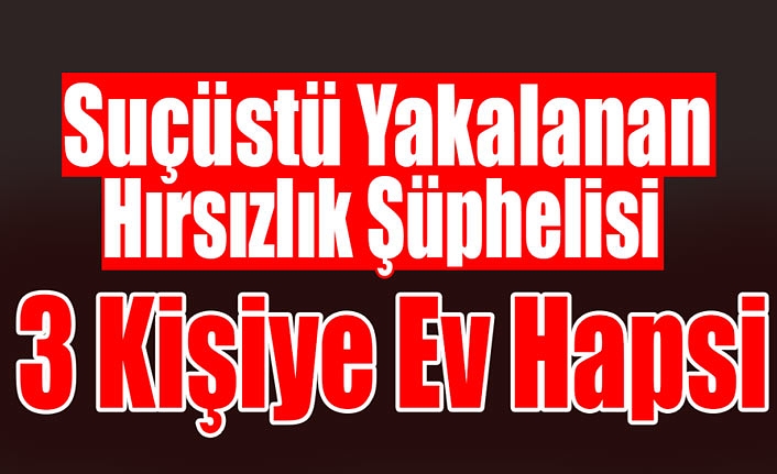 Karaman’da Suçüstü Yakalanan Hırsızlık Şüphelisi 3 Kişiye Ev Hapsi