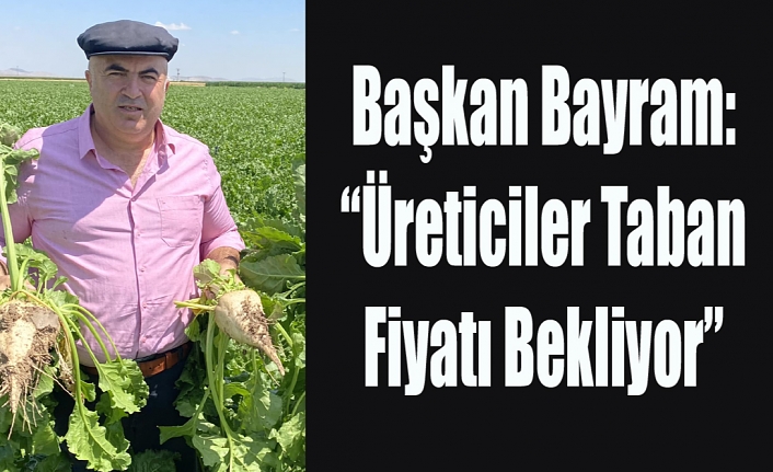 Başkan Bayram:“Üreticiler Taban Fiyatı Bekliyor”