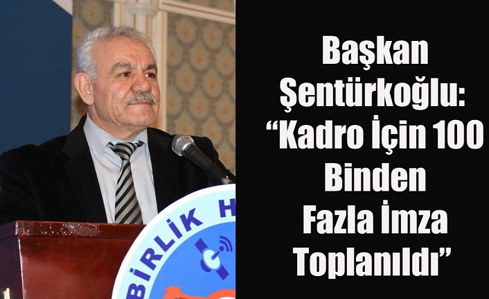 Başkan Şentürkoğlu: “Kadro İçin 100 Binden Fazla İmza Toplanıldı”