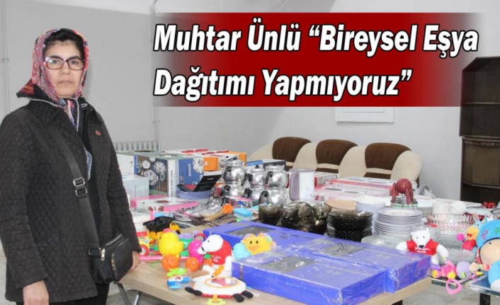 Muhtar Ünlü “Bireysel Eşya Dağıtımı Yapmıyoruz”