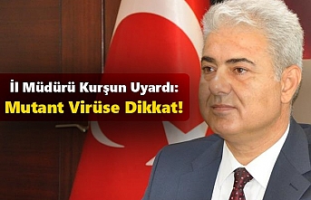 İl Müdürü Kurşun Uyardı: Mutant Virüse Dikkat!