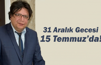 31 Aralık Gecesi 15 Temmuz’da!