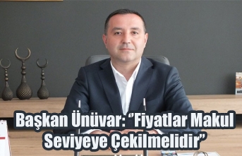 Başkan Ünüvar: ‘’Fiyatlar Makul Seviyeye Çekilmelidir’’