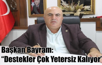 Başkan Bayram: “Destekler Çok Yetersiz Kalıyor”