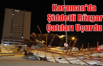 Karaman'da Şiddetli Rüzgar Çatıları Uçurdu