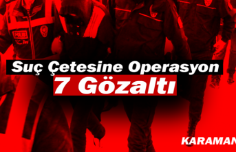 Karaman’da Suç Çetesine Operasyon: 7 Gözaltı