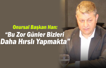 Onursal Başkan Han: Bu Zor Günler Bizleri Daha Hırslı...